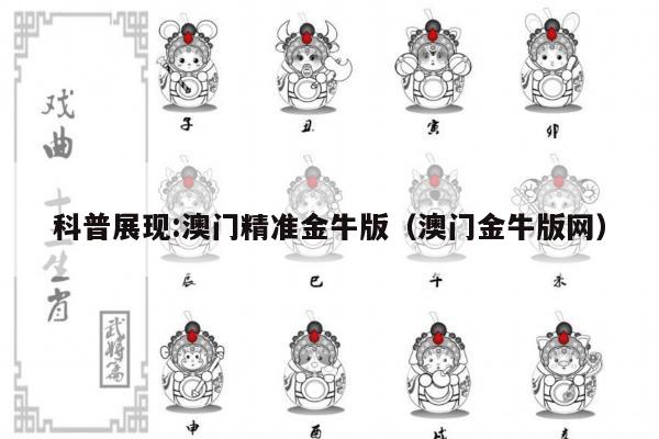 科普展现:澳门精准金牛版（澳门金牛版网）