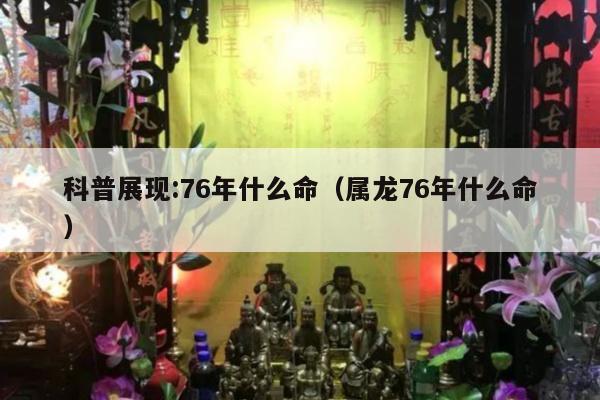 科普展现:76年什么命（属龙76年什么命）