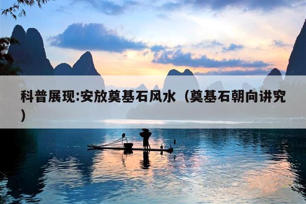 科普展现:安放奠基石风水（奠基石朝向讲究）