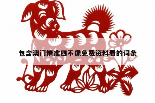 包含澳门精准四不像免费资料看的词条