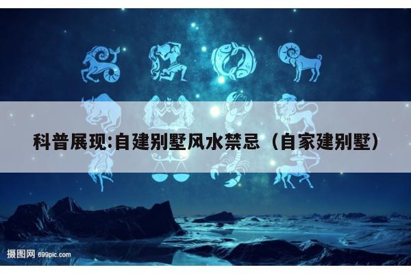 科普展现:自建别墅风水禁忌（自家建别墅）