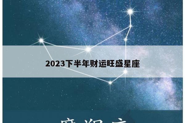 2023下半年财运旺盛星座