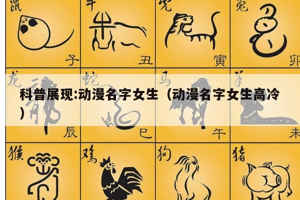 科普展现:动漫名字女生（动漫名字女生高冷）