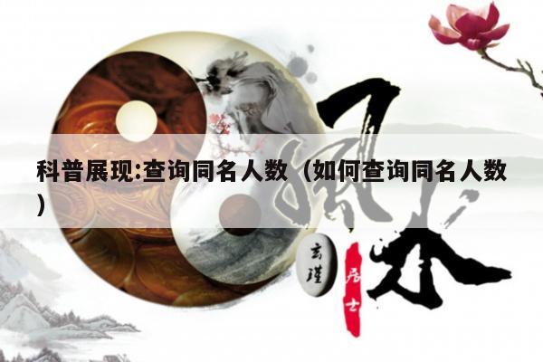 科普展现:查询同名人数（如何查询同名人数）