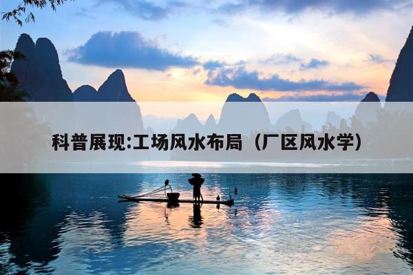 科普展现:工场风水布局（厂区风水学）