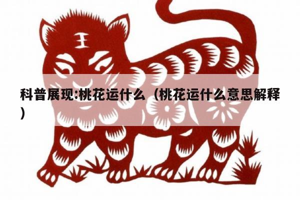 科普展现:桃花运什么（桃花运什么意思解释）