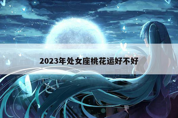 2023年处女座桃花运好不好