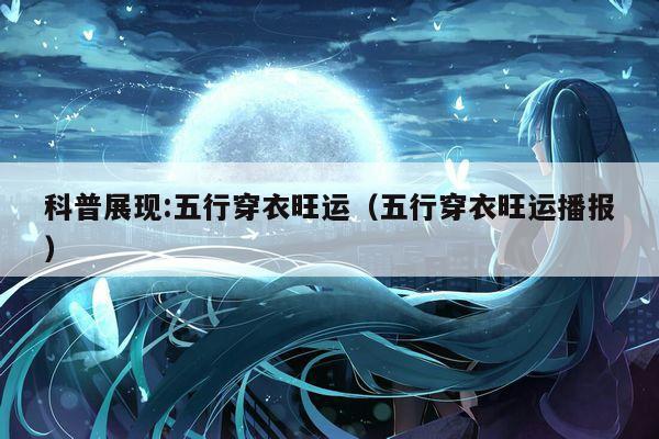 科普展现:五行穿衣旺运（五行穿衣旺运播报）